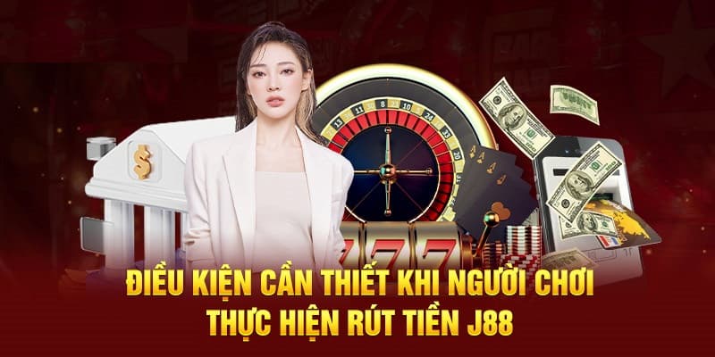 Người chơi cần đảm bảo các điều kiện cần thiết để có thể thực hiện rút tiền J88